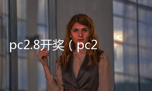 pc2.8开奖(pc28开奖结果预测刮奖) pc2.8开奖(pc28开奖结果预测刮奖)